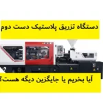 دستگاه تزریق پلاستیک دست دوم | آیا بخریم یا جایگزین دیگه؟