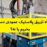 دستگاه تزریق پلاستیک عمودی دست دوم | بخریم یا نه؟