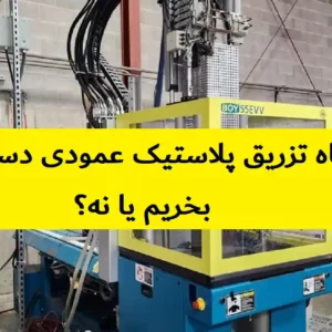 دستگاه تزریق پلاستیک عمودی دست دوم | بخریم یا نه؟